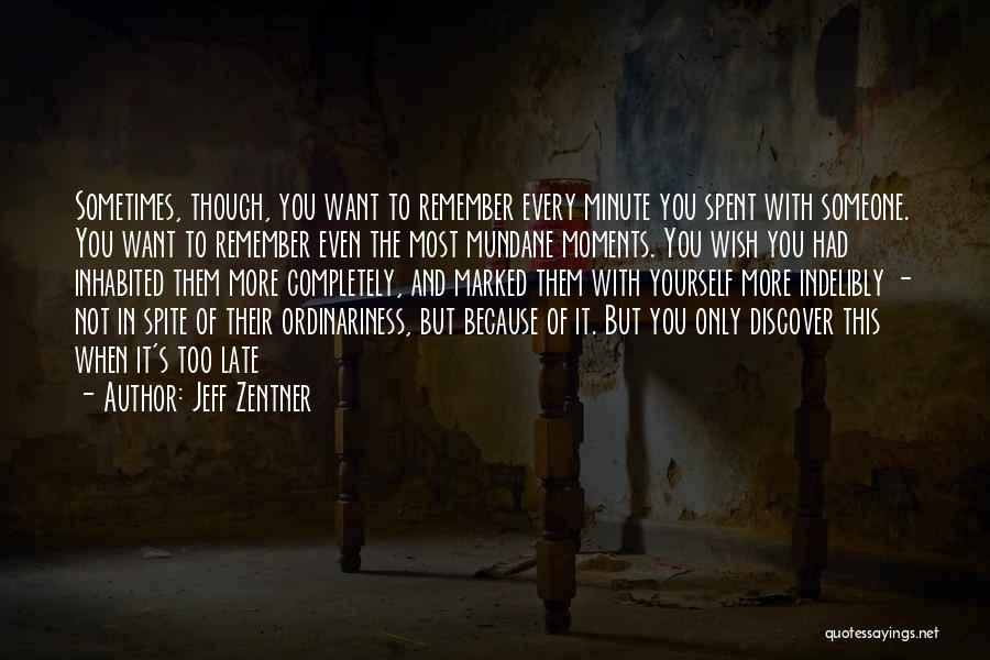 Jeff Zentner Quotes: Sometimes, Though, You Want To Remember Every Minute You Spent With Someone. You Want To Remember Even The Most Mundane