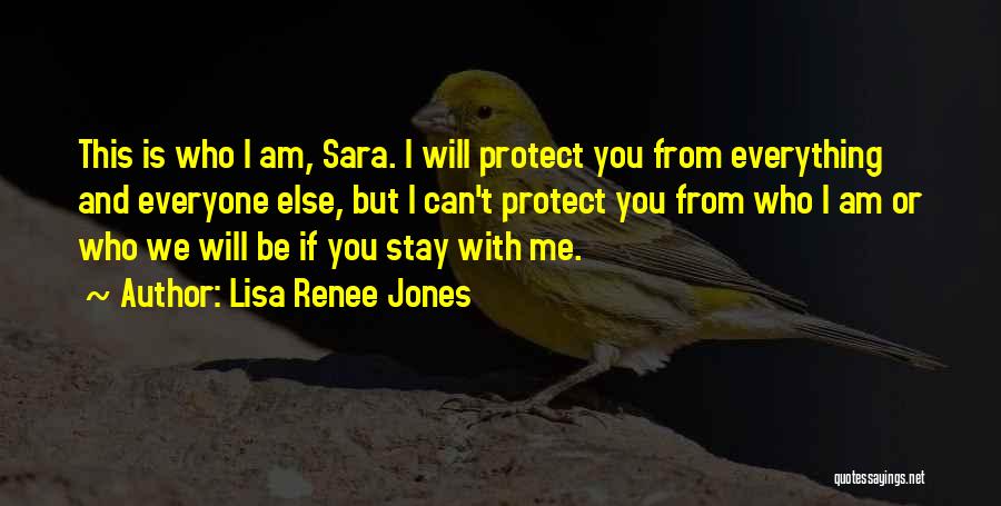 Lisa Renee Jones Quotes: This Is Who I Am, Sara. I Will Protect You From Everything And Everyone Else, But I Can't Protect You