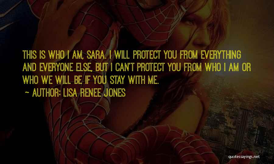 Lisa Renee Jones Quotes: This Is Who I Am, Sara. I Will Protect You From Everything And Everyone Else, But I Can't Protect You