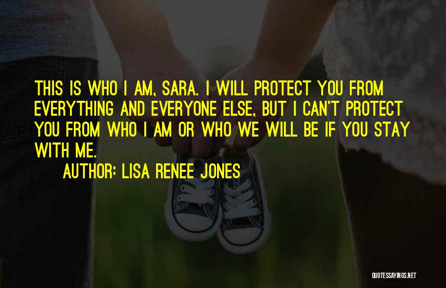 Lisa Renee Jones Quotes: This Is Who I Am, Sara. I Will Protect You From Everything And Everyone Else, But I Can't Protect You