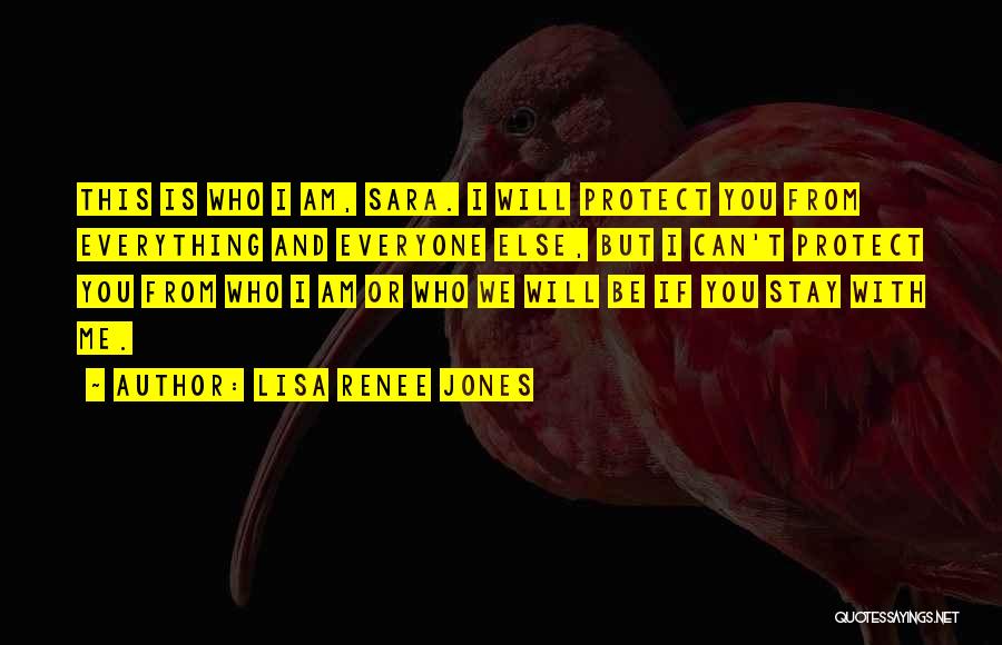 Lisa Renee Jones Quotes: This Is Who I Am, Sara. I Will Protect You From Everything And Everyone Else, But I Can't Protect You