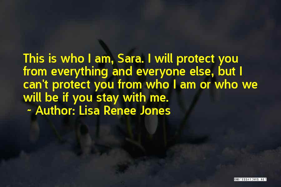 Lisa Renee Jones Quotes: This Is Who I Am, Sara. I Will Protect You From Everything And Everyone Else, But I Can't Protect You
