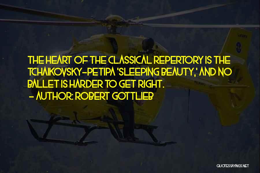 Robert Gottlieb Quotes: The Heart Of The Classical Repertory Is The Tchaikovsky-petipa 'sleeping Beauty,' And No Ballet Is Harder To Get Right.