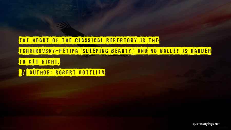 Robert Gottlieb Quotes: The Heart Of The Classical Repertory Is The Tchaikovsky-petipa 'sleeping Beauty,' And No Ballet Is Harder To Get Right.