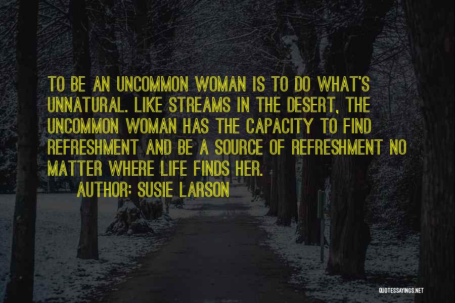 Susie Larson Quotes: To Be An Uncommon Woman Is To Do What's Unnatural. Like Streams In The Desert, The Uncommon Woman Has The