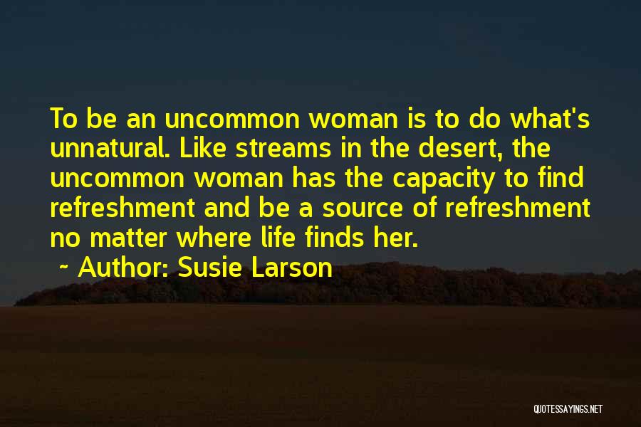 Susie Larson Quotes: To Be An Uncommon Woman Is To Do What's Unnatural. Like Streams In The Desert, The Uncommon Woman Has The