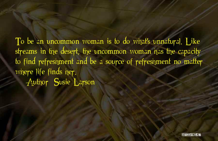 Susie Larson Quotes: To Be An Uncommon Woman Is To Do What's Unnatural. Like Streams In The Desert, The Uncommon Woman Has The