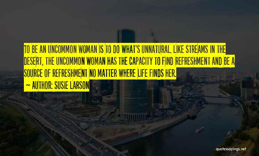 Susie Larson Quotes: To Be An Uncommon Woman Is To Do What's Unnatural. Like Streams In The Desert, The Uncommon Woman Has The