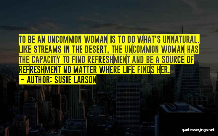 Susie Larson Quotes: To Be An Uncommon Woman Is To Do What's Unnatural. Like Streams In The Desert, The Uncommon Woman Has The