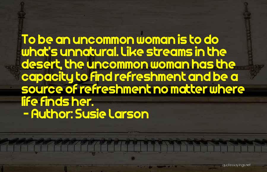 Susie Larson Quotes: To Be An Uncommon Woman Is To Do What's Unnatural. Like Streams In The Desert, The Uncommon Woman Has The