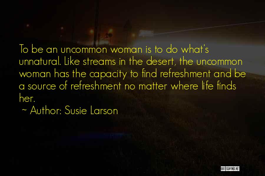 Susie Larson Quotes: To Be An Uncommon Woman Is To Do What's Unnatural. Like Streams In The Desert, The Uncommon Woman Has The