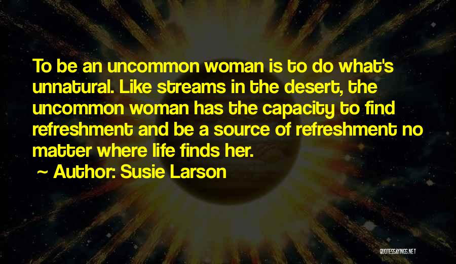 Susie Larson Quotes: To Be An Uncommon Woman Is To Do What's Unnatural. Like Streams In The Desert, The Uncommon Woman Has The