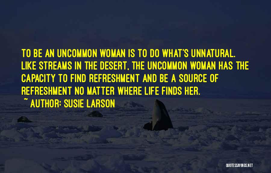 Susie Larson Quotes: To Be An Uncommon Woman Is To Do What's Unnatural. Like Streams In The Desert, The Uncommon Woman Has The