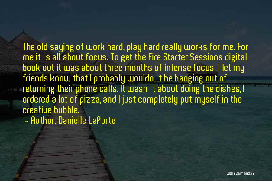 Danielle LaPorte Quotes: The Old Saying Of Work Hard, Play Hard Really Works For Me. For Me It's All About Focus. To Get