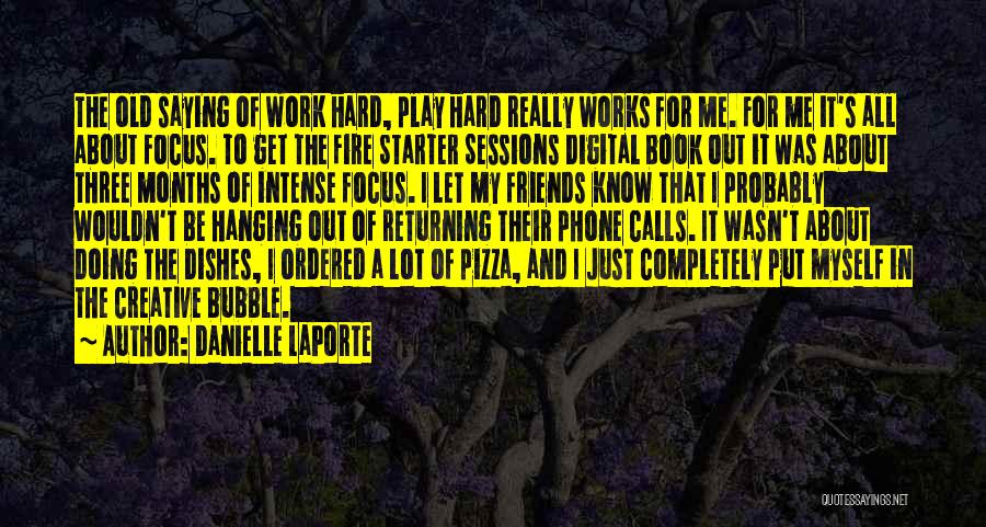 Danielle LaPorte Quotes: The Old Saying Of Work Hard, Play Hard Really Works For Me. For Me It's All About Focus. To Get