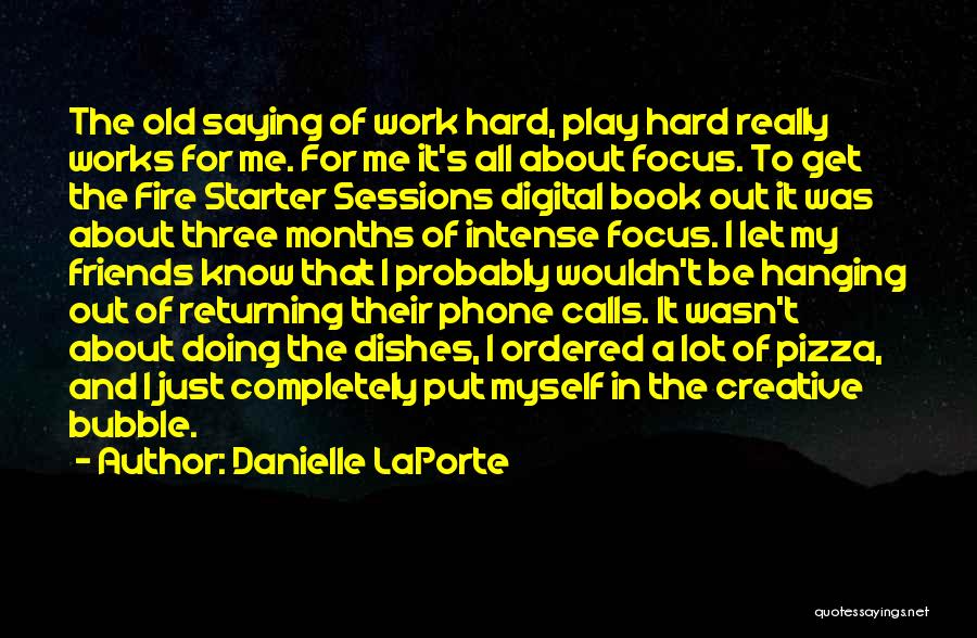 Danielle LaPorte Quotes: The Old Saying Of Work Hard, Play Hard Really Works For Me. For Me It's All About Focus. To Get