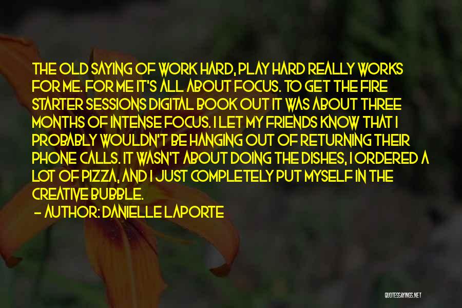 Danielle LaPorte Quotes: The Old Saying Of Work Hard, Play Hard Really Works For Me. For Me It's All About Focus. To Get