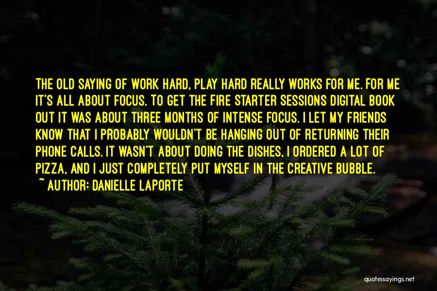 Danielle LaPorte Quotes: The Old Saying Of Work Hard, Play Hard Really Works For Me. For Me It's All About Focus. To Get