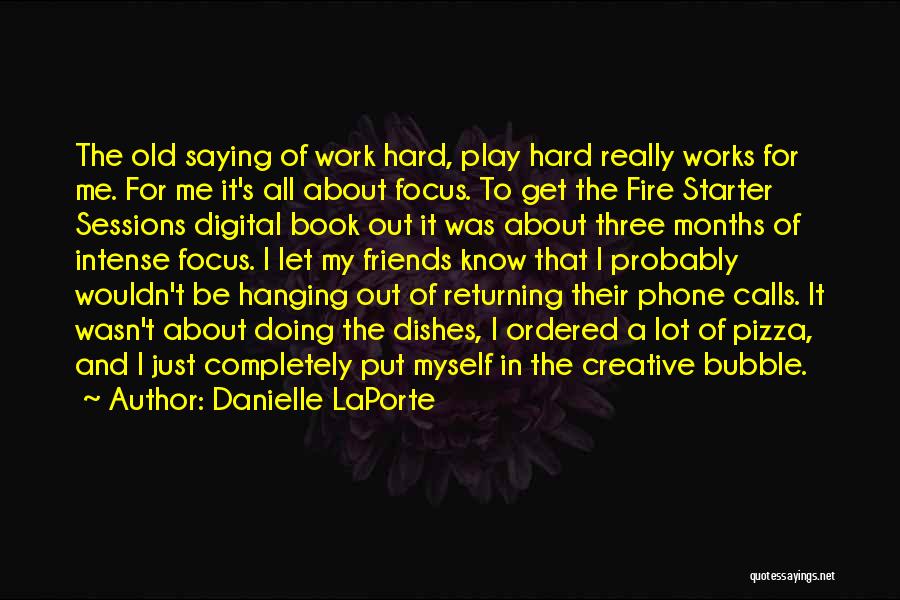 Danielle LaPorte Quotes: The Old Saying Of Work Hard, Play Hard Really Works For Me. For Me It's All About Focus. To Get