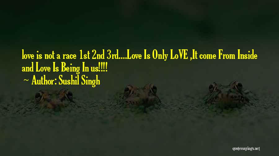 Sushil Singh Quotes: Love Is Not A Race 1st 2nd 3rd....love Is Only Love ,it Come From Inside And Love Is Being In