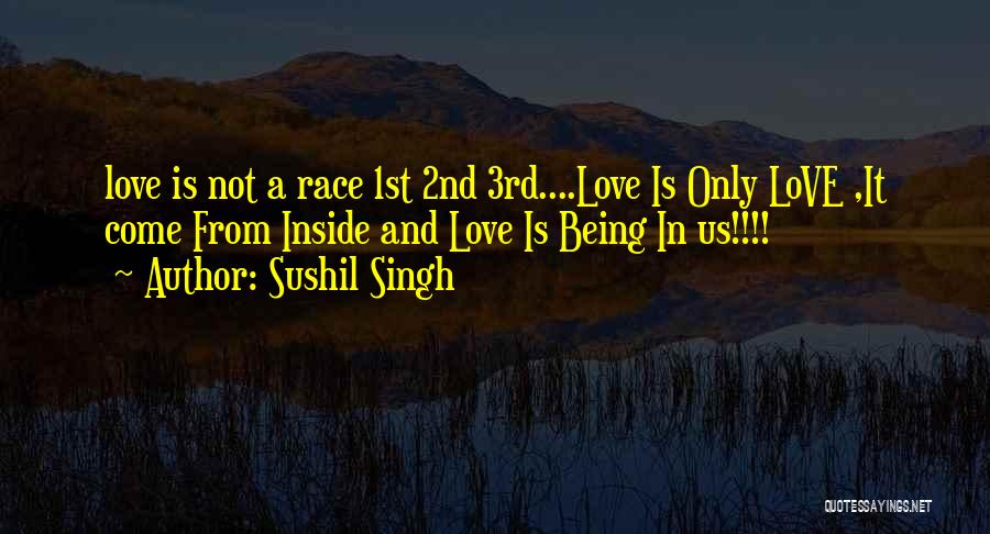Sushil Singh Quotes: Love Is Not A Race 1st 2nd 3rd....love Is Only Love ,it Come From Inside And Love Is Being In