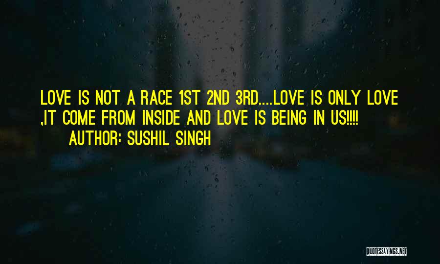 Sushil Singh Quotes: Love Is Not A Race 1st 2nd 3rd....love Is Only Love ,it Come From Inside And Love Is Being In