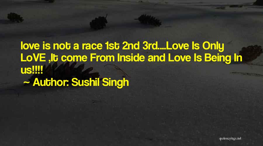 Sushil Singh Quotes: Love Is Not A Race 1st 2nd 3rd....love Is Only Love ,it Come From Inside And Love Is Being In