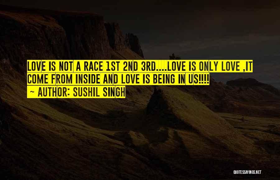 Sushil Singh Quotes: Love Is Not A Race 1st 2nd 3rd....love Is Only Love ,it Come From Inside And Love Is Being In