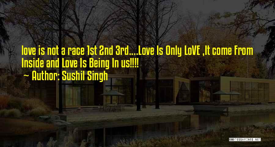 Sushil Singh Quotes: Love Is Not A Race 1st 2nd 3rd....love Is Only Love ,it Come From Inside And Love Is Being In