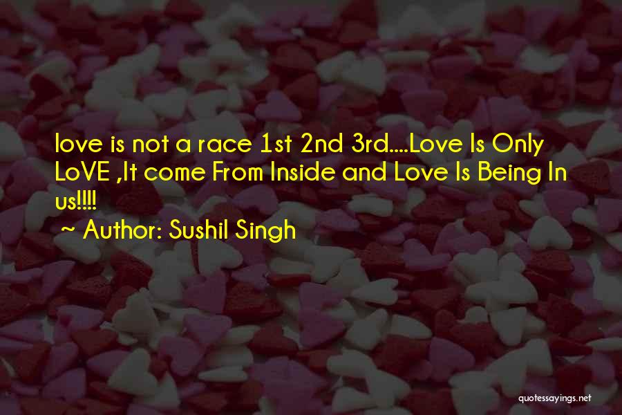 Sushil Singh Quotes: Love Is Not A Race 1st 2nd 3rd....love Is Only Love ,it Come From Inside And Love Is Being In
