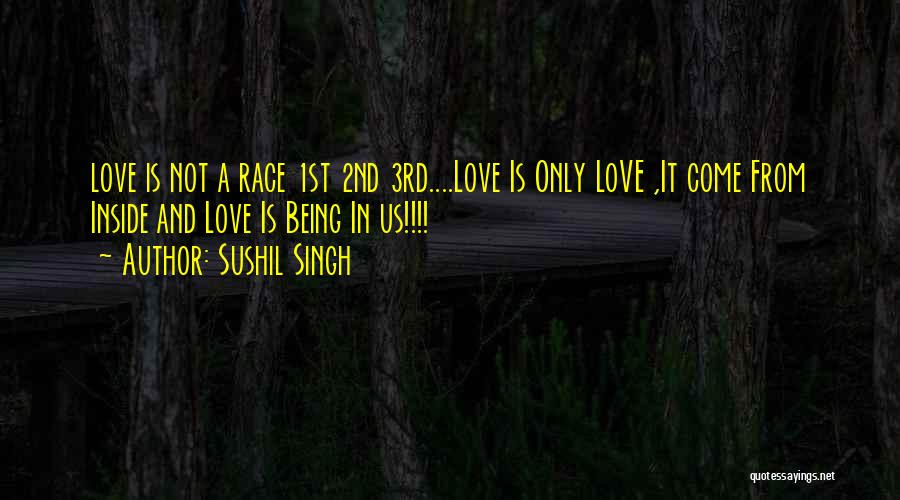 Sushil Singh Quotes: Love Is Not A Race 1st 2nd 3rd....love Is Only Love ,it Come From Inside And Love Is Being In