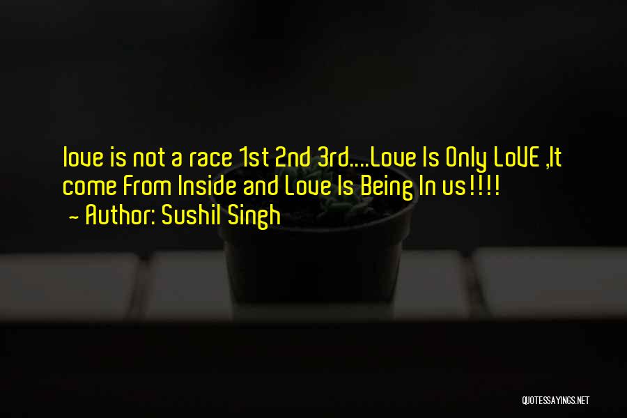 Sushil Singh Quotes: Love Is Not A Race 1st 2nd 3rd....love Is Only Love ,it Come From Inside And Love Is Being In