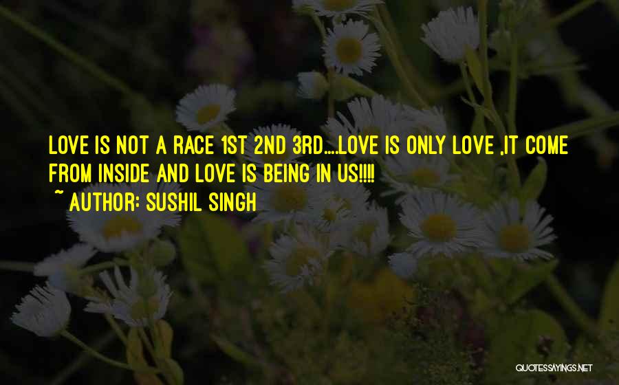 Sushil Singh Quotes: Love Is Not A Race 1st 2nd 3rd....love Is Only Love ,it Come From Inside And Love Is Being In