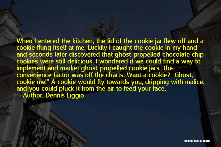 Dennis Liggio Quotes: When I Entered The Kitchen, The Lid Of The Cookie Jar Flew Off And A Cookie Flung Itself At Me.