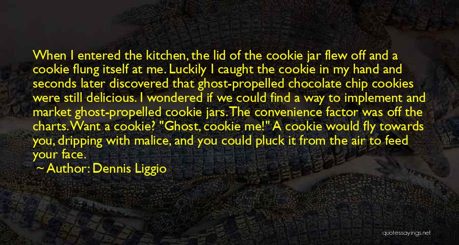 Dennis Liggio Quotes: When I Entered The Kitchen, The Lid Of The Cookie Jar Flew Off And A Cookie Flung Itself At Me.