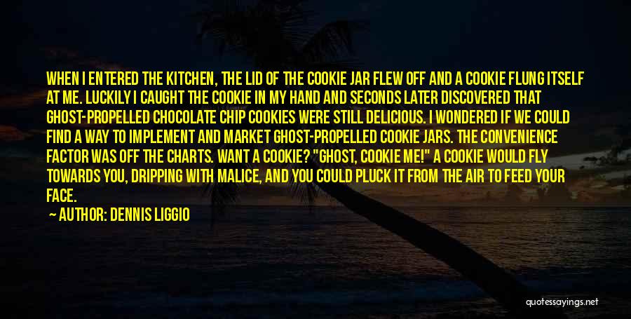 Dennis Liggio Quotes: When I Entered The Kitchen, The Lid Of The Cookie Jar Flew Off And A Cookie Flung Itself At Me.