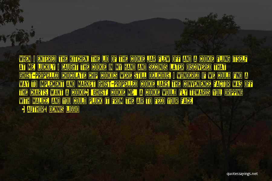 Dennis Liggio Quotes: When I Entered The Kitchen, The Lid Of The Cookie Jar Flew Off And A Cookie Flung Itself At Me.