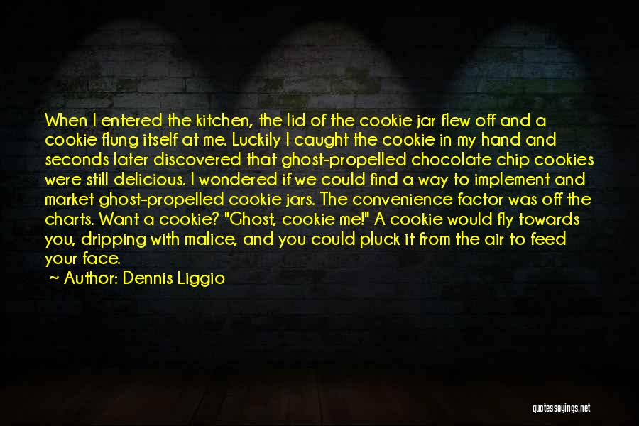 Dennis Liggio Quotes: When I Entered The Kitchen, The Lid Of The Cookie Jar Flew Off And A Cookie Flung Itself At Me.