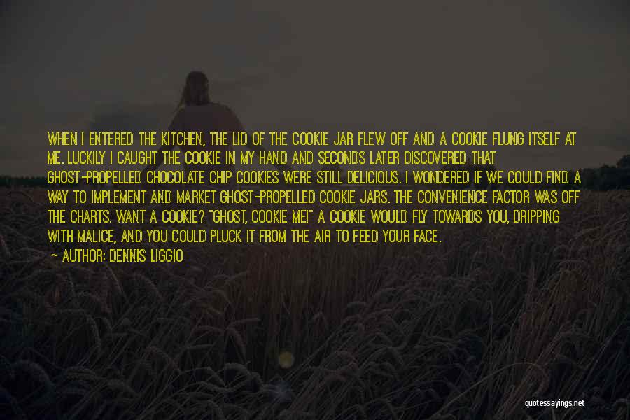 Dennis Liggio Quotes: When I Entered The Kitchen, The Lid Of The Cookie Jar Flew Off And A Cookie Flung Itself At Me.