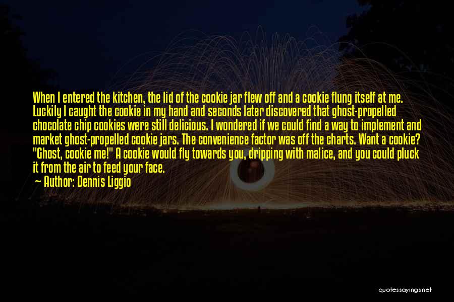 Dennis Liggio Quotes: When I Entered The Kitchen, The Lid Of The Cookie Jar Flew Off And A Cookie Flung Itself At Me.