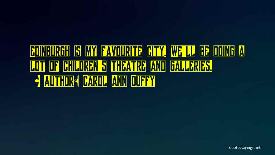 Carol Ann Duffy Quotes: Edinburgh Is My Favourite City. We'll Be Doing A Lot Of Children's Theatre And Galleries.