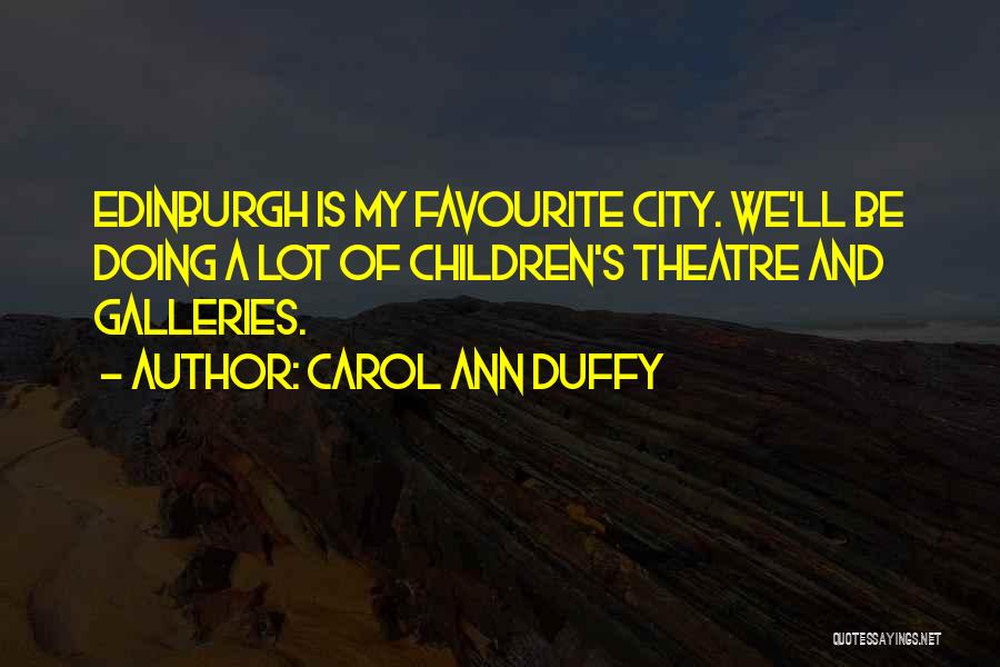 Carol Ann Duffy Quotes: Edinburgh Is My Favourite City. We'll Be Doing A Lot Of Children's Theatre And Galleries.