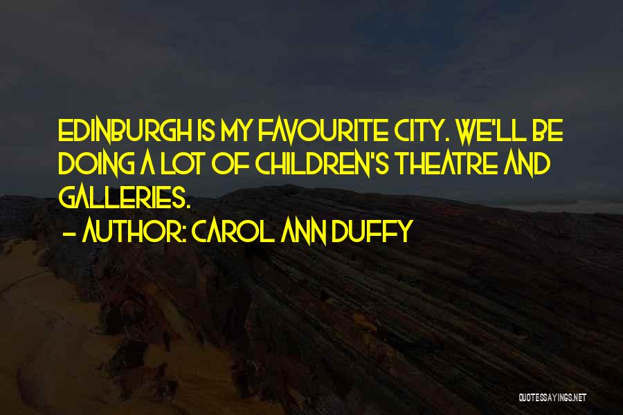 Carol Ann Duffy Quotes: Edinburgh Is My Favourite City. We'll Be Doing A Lot Of Children's Theatre And Galleries.