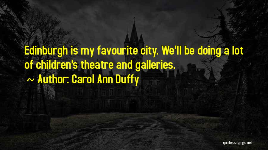 Carol Ann Duffy Quotes: Edinburgh Is My Favourite City. We'll Be Doing A Lot Of Children's Theatre And Galleries.