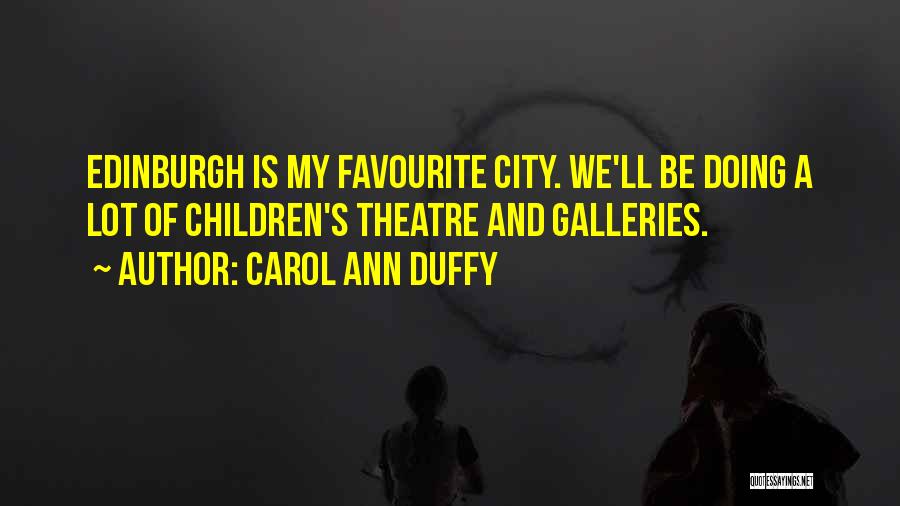 Carol Ann Duffy Quotes: Edinburgh Is My Favourite City. We'll Be Doing A Lot Of Children's Theatre And Galleries.