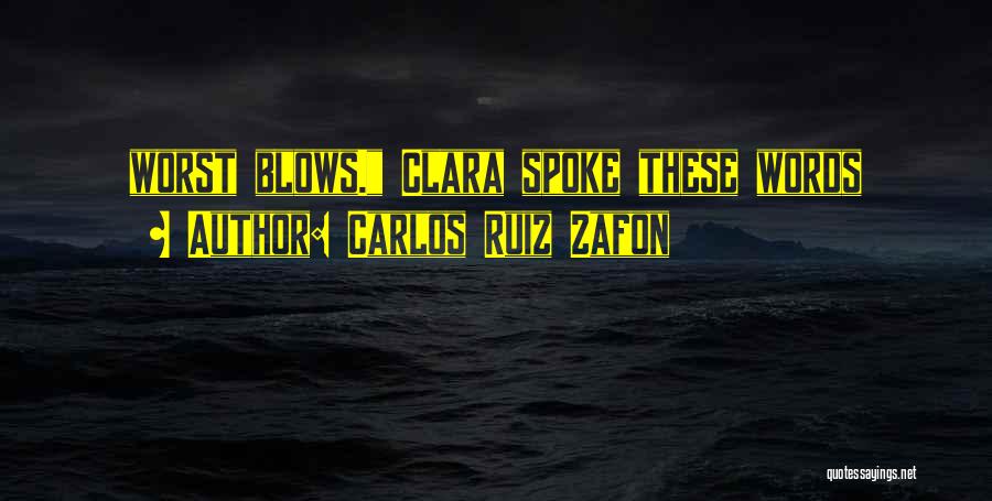 Carlos Ruiz Zafon Quotes: Worst Blows. Clara Spoke These Words