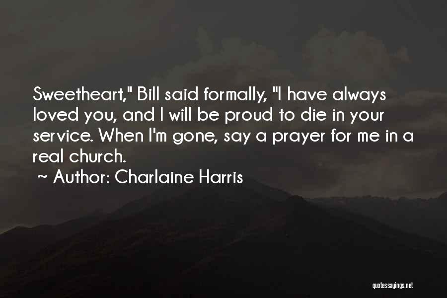 Charlaine Harris Quotes: Sweetheart, Bill Said Formally, I Have Always Loved You, And I Will Be Proud To Die In Your Service. When