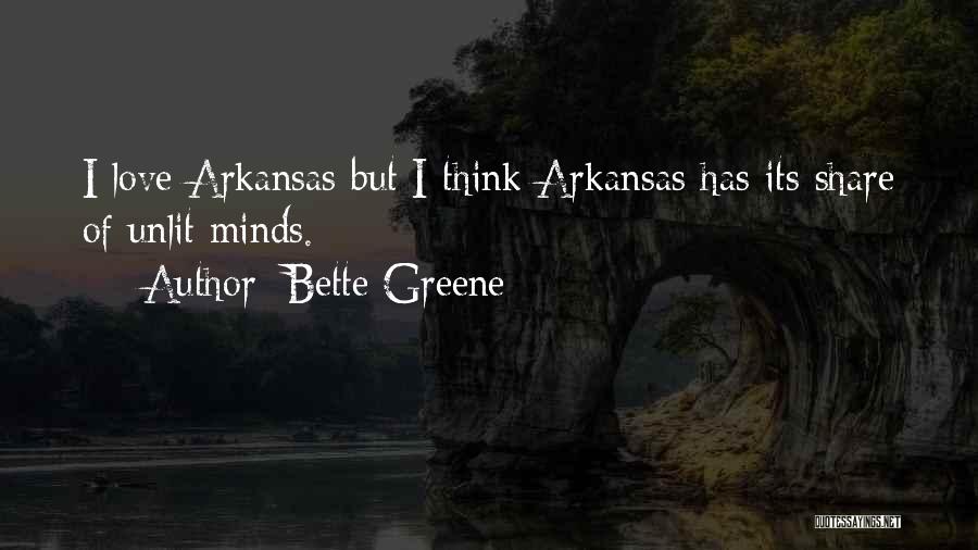 Bette Greene Quotes: I Love Arkansas But I Think Arkansas Has Its Share Of Unlit Minds.