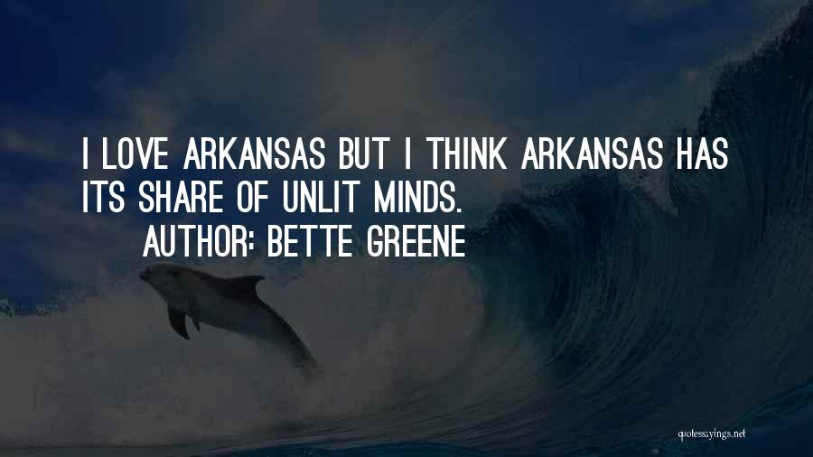 Bette Greene Quotes: I Love Arkansas But I Think Arkansas Has Its Share Of Unlit Minds.