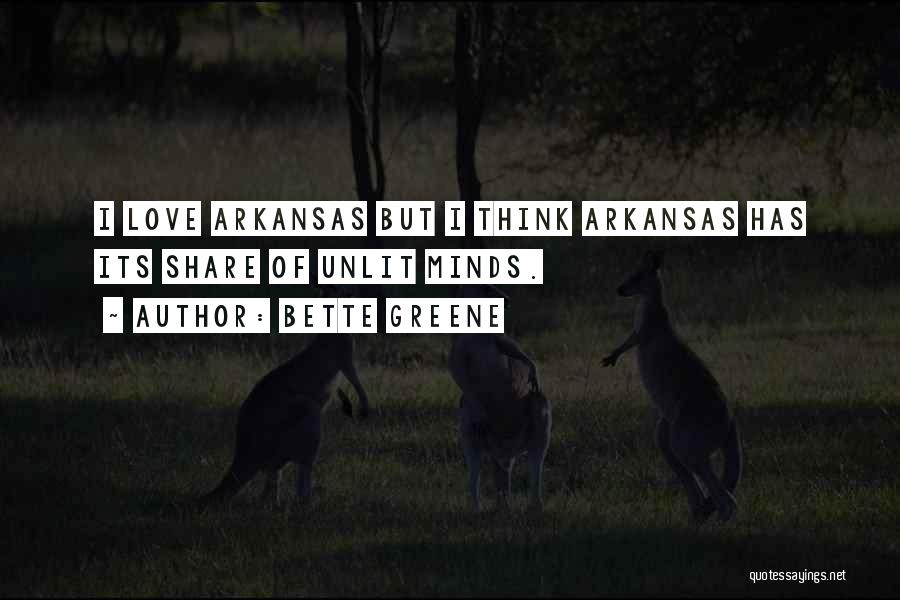 Bette Greene Quotes: I Love Arkansas But I Think Arkansas Has Its Share Of Unlit Minds.